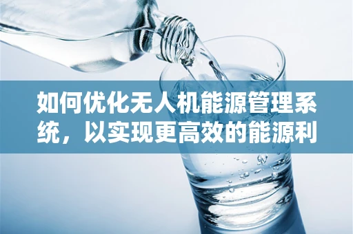如何优化无人机能源管理系统，以实现更高效的能源利用？