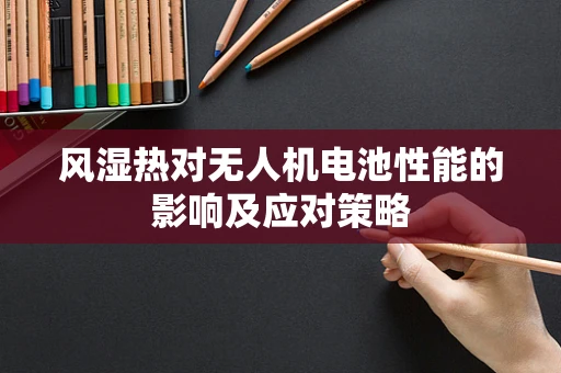 风湿热对无人机电池性能的影响及应对策略