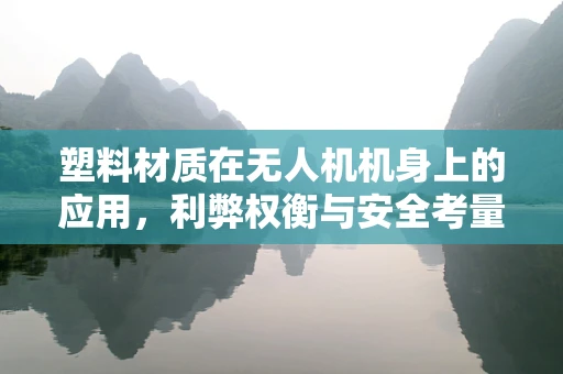 塑料材质在无人机机身上的应用，利弊权衡与安全考量