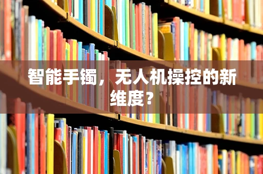 智能手镯，无人机操控的新维度？