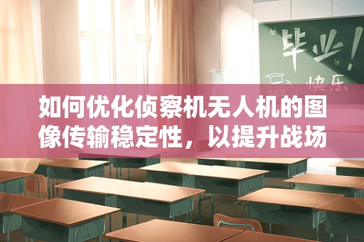 如何优化侦察机无人机的图像传输稳定性，以提升战场信息获取效率？