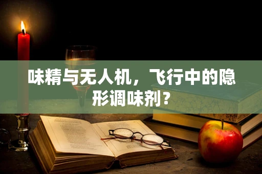 味精与无人机，飞行中的隐形调味剂？