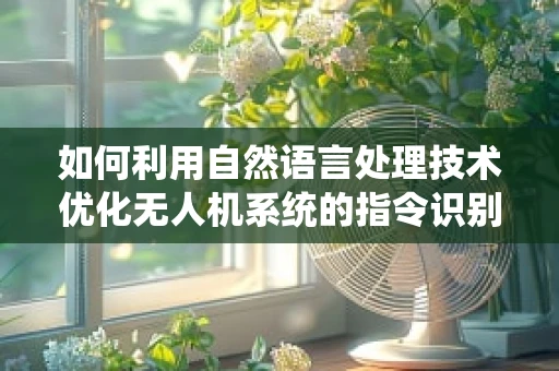 如何利用自然语言处理技术优化无人机系统的指令识别？