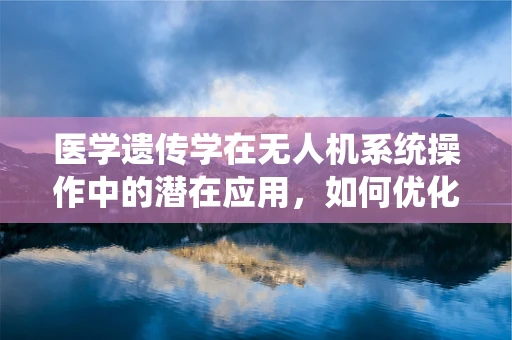 医学遗传学在无人机系统操作中的潜在应用，如何优化飞行决策？