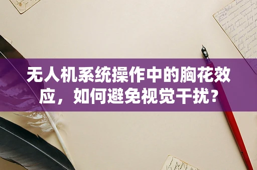 无人机系统操作中的胸花效应，如何避免视觉干扰？