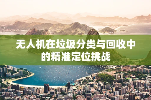 无人机在垃圾分类与回收中的精准定位挑战
