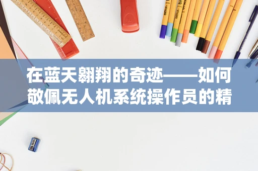 在蓝天翱翔的奇迹——如何敬佩无人机系统操作员的精湛技艺？