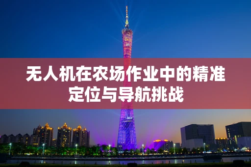 无人机在农场作业中的精准定位与导航挑战