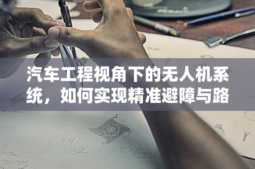 汽车工程视角下的无人机系统，如何实现精准避障与路径规划？