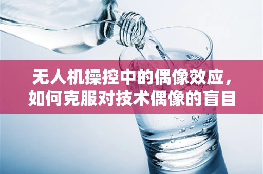 无人机操控中的偶像效应，如何克服对技术偶像的盲目崇拜？