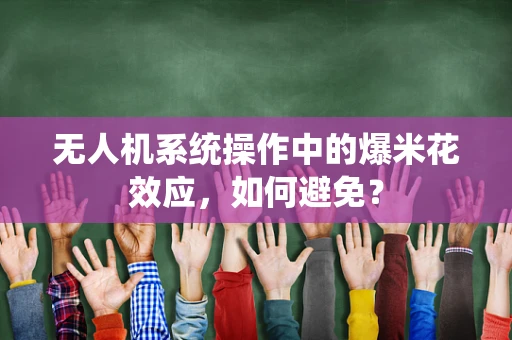 无人机系统操作中的爆米花效应，如何避免？