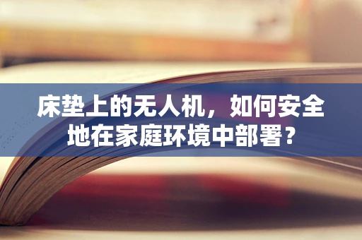 床垫上的无人机，如何安全地在家庭环境中部署？