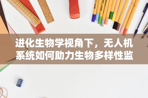 进化生物学视角下，无人机系统如何助力生物多样性监测？