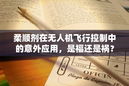 柔顺剂在无人机飞行控制中的意外应用，是福还是祸？