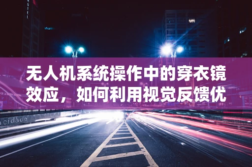 无人机系统操作中的穿衣镜效应，如何利用视觉反馈优化飞行路径？