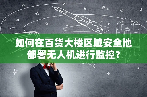 如何在百货大楼区域安全地部署无人机进行监控？