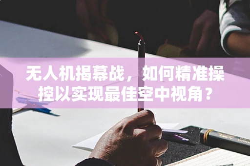 无人机揭幕战，如何精准操控以实现最佳空中视角？