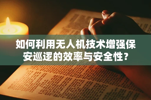 如何利用无人机技术增强保安巡逻的效率与安全性？