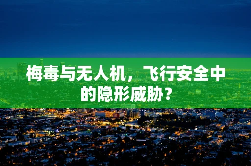 梅毒与无人机，飞行安全中的隐形威胁？