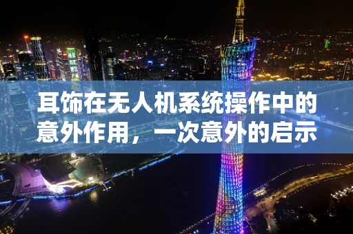 耳饰在无人机系统操作中的意外作用，一次意外的启示