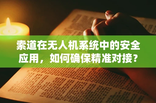 索道在无人机系统中的安全应用，如何确保精准对接？