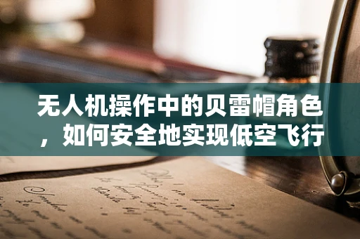 无人机操作中的贝雷帽角色，如何安全地实现低空飞行？