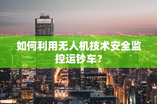 如何利用无人机技术安全监控运钞车？