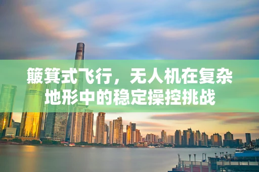 簸箕式飞行，无人机在复杂地形中的稳定操控挑战