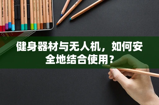 健身器材与无人机，如何安全地结合使用？