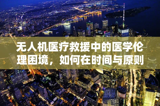 无人机医疗救援中的医学伦理困境，如何在时间与原则间找到平衡？