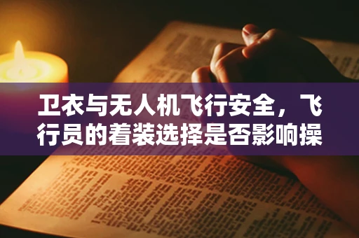 卫衣与无人机飞行安全，飞行员的着装选择是否影响操控精度？