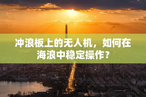 冲浪板上的无人机，如何在海浪中稳定操作？