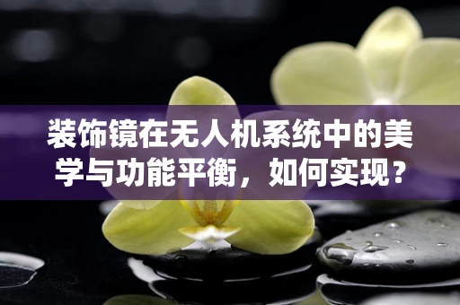 装饰镜在无人机系统中的美学与功能平衡，如何实现？