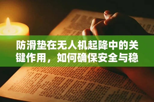 防滑垫在无人机起降中的关键作用，如何确保安全与稳定？