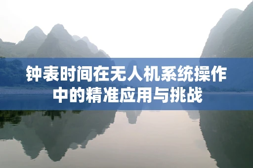 钟表时间在无人机系统操作中的精准应用与挑战