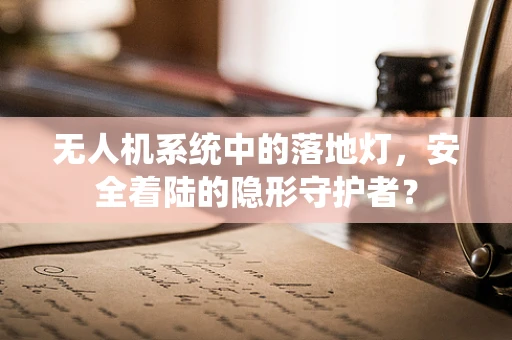 无人机系统中的落地灯，安全着陆的隐形守护者？