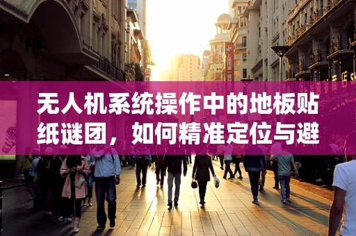 无人机系统操作中的地板贴纸谜团，如何精准定位与避障？