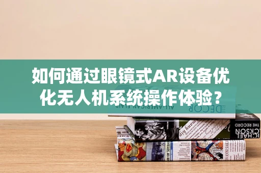 如何通过眼镜式AR设备优化无人机系统操作体验？