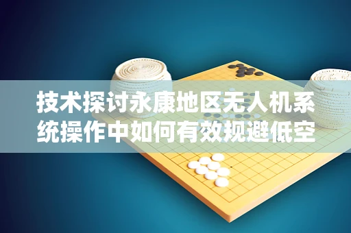 技术探讨永康地区无人机系统操作中如何有效规避低空迷雾挑战？