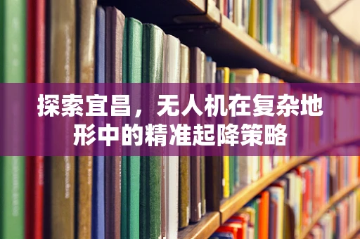 探索宜昌，无人机在复杂地形中的精准起降策略