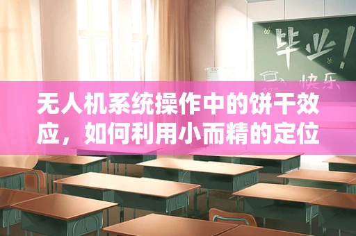 无人机系统操作中的饼干效应，如何利用小而精的定位技术提升飞行稳定性？