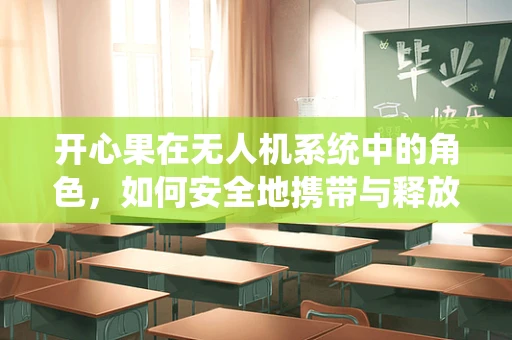 开心果在无人机系统中的角色，如何安全地携带与释放？
