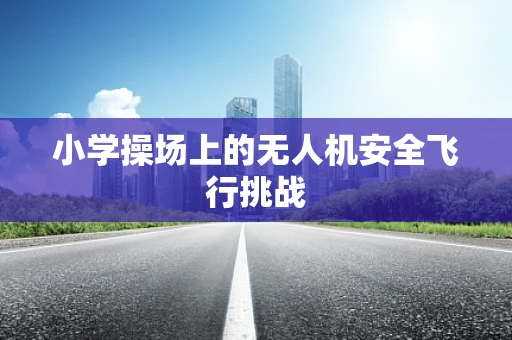 小学操场上的无人机安全飞行挑战