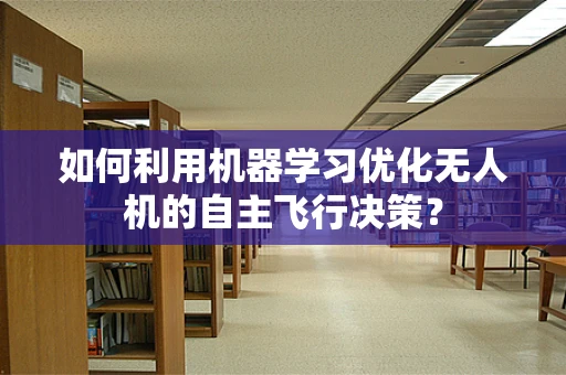 如何利用机器学习优化无人机的自主飞行决策？