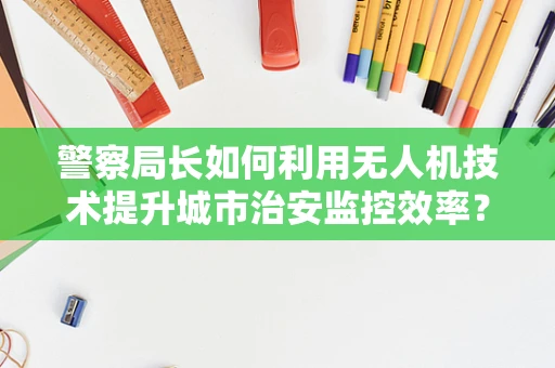 警察局长如何利用无人机技术提升城市治安监控效率？
