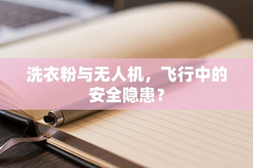 洗衣粉与无人机，飞行中的安全隐患？