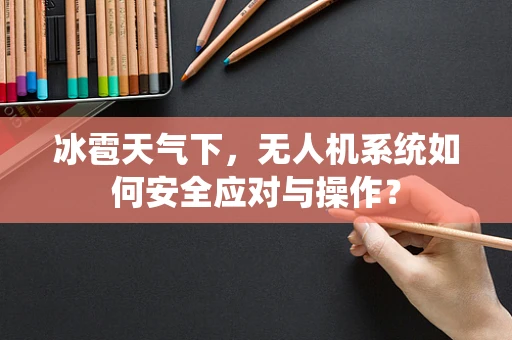 冰雹天气下，无人机系统如何安全应对与操作？