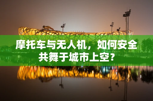 摩托车与无人机，如何安全共舞于城市上空？