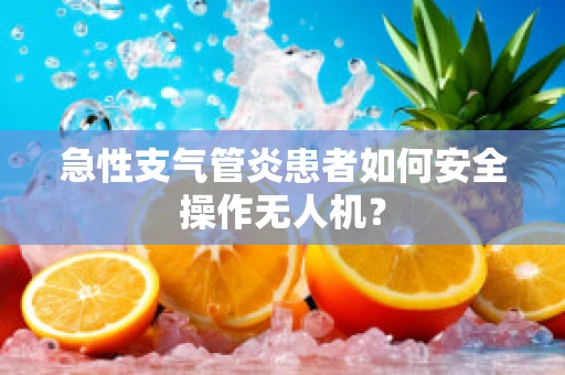 急性支气管炎患者如何安全操作无人机？