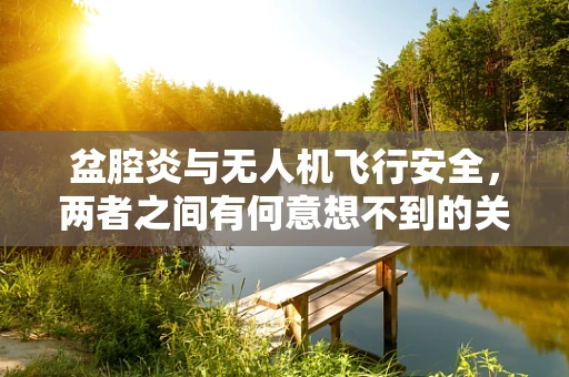 盆腔炎与无人机飞行安全，两者之间有何意想不到的关联？